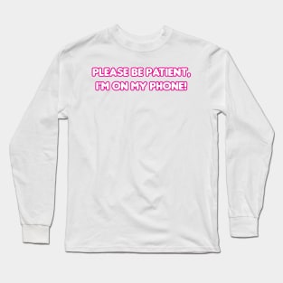 Please be patient, I'm on my phone! Long Sleeve T-Shirt